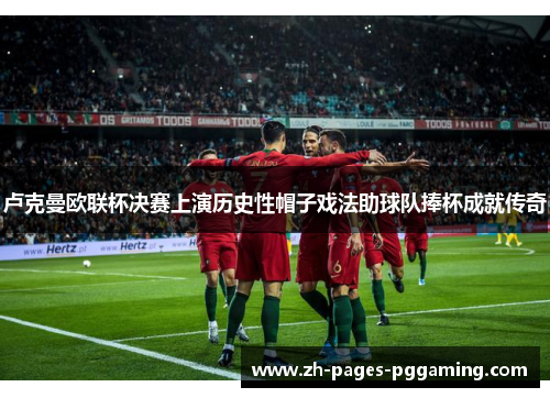 卢克曼欧联杯决赛上演历史性帽子戏法助球队捧杯成就传奇