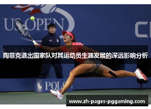 陶菲克退出国家队对其运动员生涯发展的深远影响分析