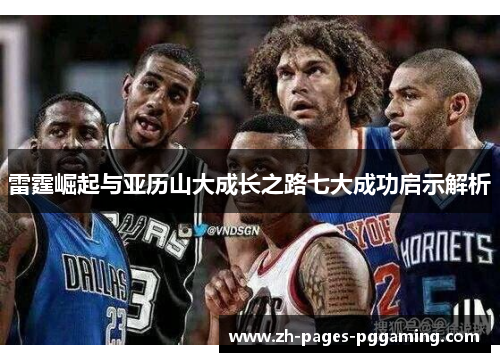 雷霆崛起与亚历山大成长之路七大成功启示解析